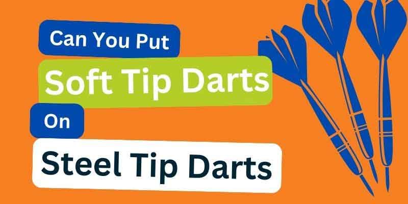 Can You Put Steel Tips on Soft Tip Darts